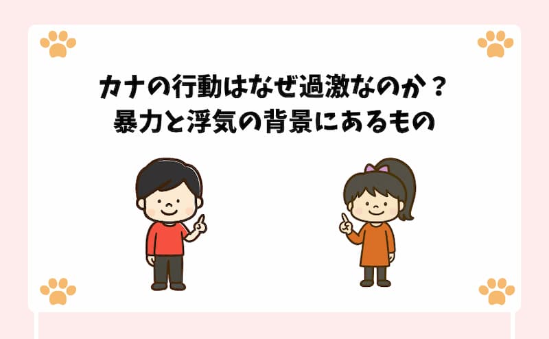 カナの行動はなぜ過激なのか？暴力と浮気の背景にあるもの