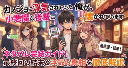カノジョに浮気されていた俺が、小悪魔な後輩に懐かれています-ネタバレ完結ガイド！最終回の結末と浮気の真相を徹底解説