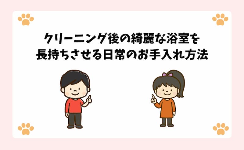 クリーニング後の綺麗な浴室を長持ちさせる日常のお手入れ方法