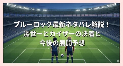 ブルーロック最新ネタバレ解説！潔世一とカイザーの決着と今後の展開予想