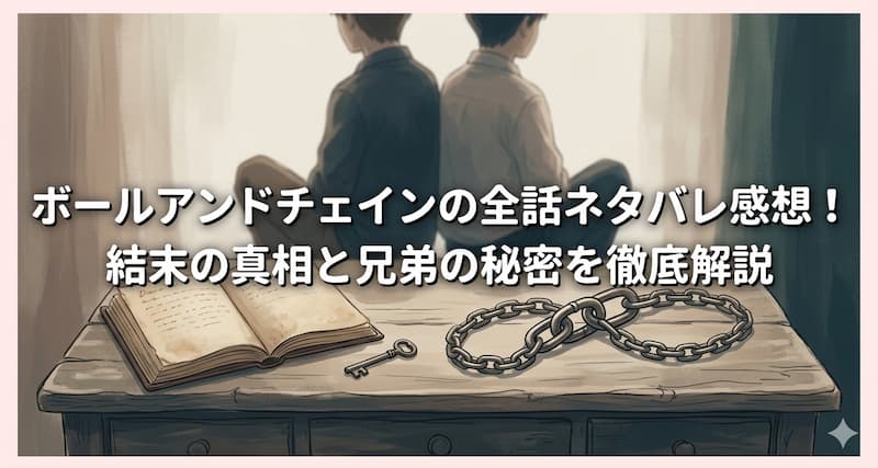 ボールアンドチェインの全話ネタバレ感想！結末の真相と兄弟の秘密を徹底解説