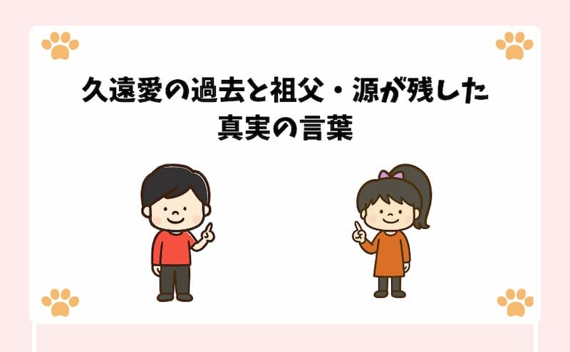 久遠愛の過去と祖父・源が残した真実の言葉