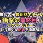 推しの子最新話ネタバレ！衝撃の最終回とアクア・ルビーが辿り着いた結末を徹底解説