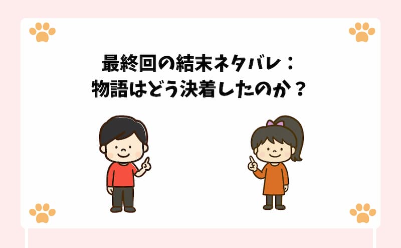 最終回の結末ネタバレ：物語はどう決着したのか？