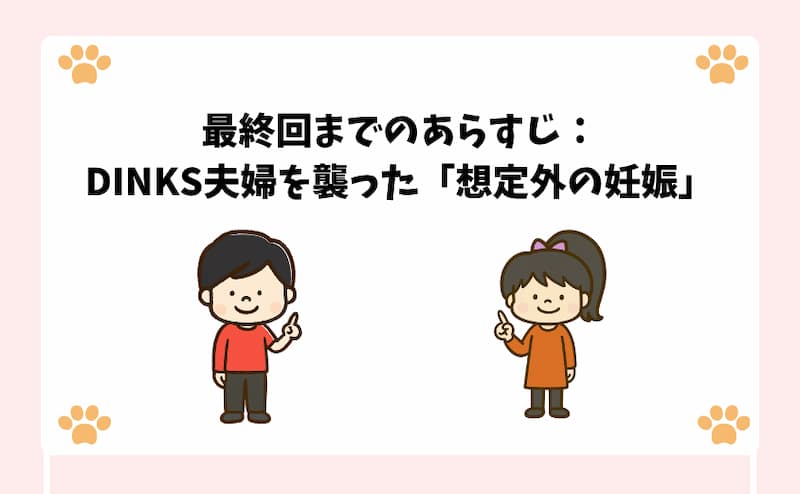 最終回までのあらすじ：DINKS夫婦を襲った「想定外の妊娠」