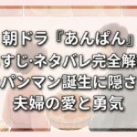 朝ドラ『あんぱん』あらすじ・ネタバレ完全解説！アンパンマン誕生に隠された夫婦の愛と勇気