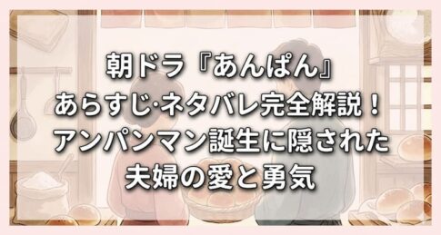 朝ドラ『あんぱん』あらすじ・ネタバレ完全解説！アンパンマン誕生に隠された夫婦の愛と勇気