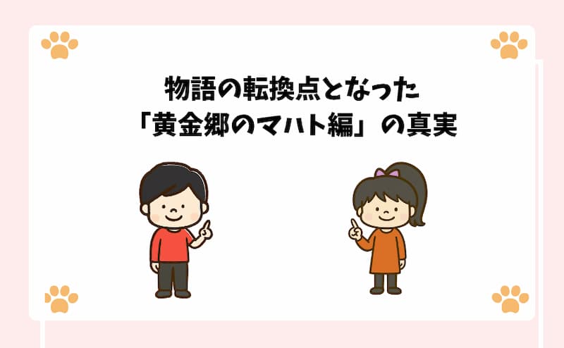 物語の転換点となった「黄金郷のマハト編」の真実