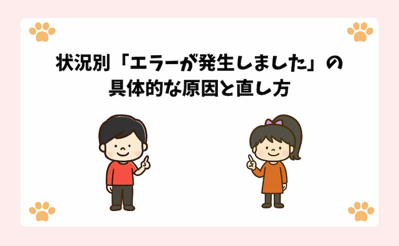 状況別「エラーが発生しました」の具体的な原因と直し方