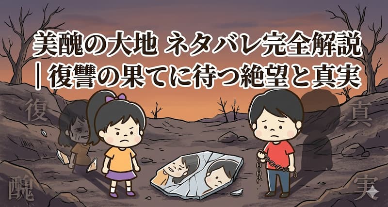 美醜の大地-ネタバレ完全解説｜復讐の果てに待つ絶望と真実.