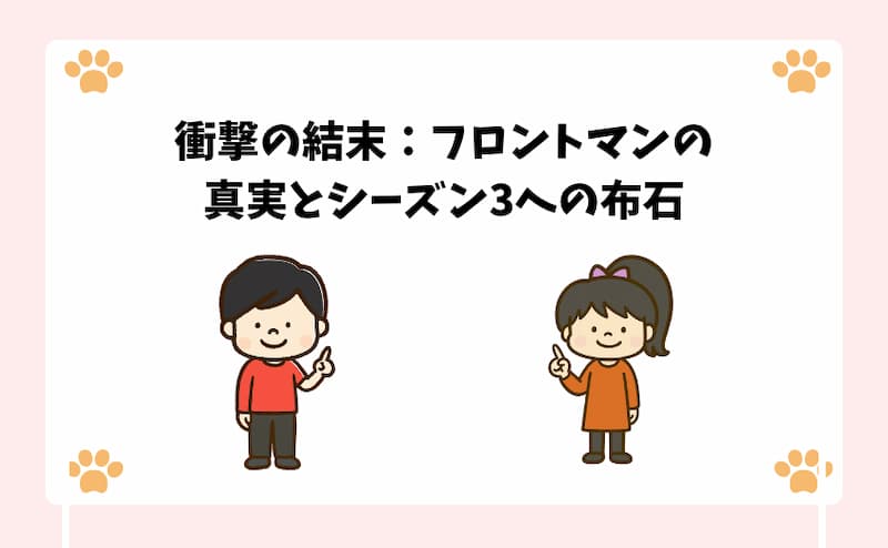 衝撃の結末：フロントマンの真実とシーズン3への布石